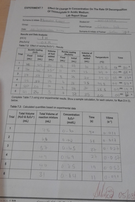 EXPERIMENT ? Effect Of Change In Concentration On The Rate Of Decomposition
Of Thiosulphate in Acidic Medium:
Lab Report Sheet
_
Sumame & Initals: _Student N'''._
_
Group _Room/Vanue
Date. _Sumame & Initals of Partner:
Results and Data Analysis:
_
[HCE]
_
[NayS₂O₃]
_
Table 7.2: Effect 
 
s. Show a sample calculation, for each column, for Run 2 in (i).
below.
Tabile 7.3: Calculated
6