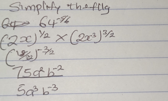 Simplity the flly
64^(-96)
(2x)^ 1/2 * (2x^3)^ 3/2 
( 18/32 )^- 3/2 
 (75a^2b^(-2))/5a^3b^(-3) 