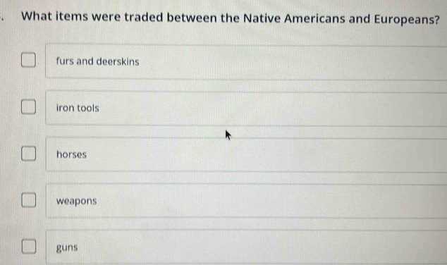 What items were traded between the Native Americans and Europeans?
furs and deerskins
iron tools
horses
weapons
guns