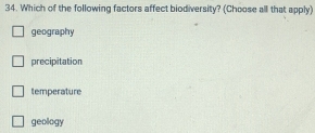 Which of the following factors affect biodiversity? (Choose all that apply)
geography
precipitation
temperature
geollogy