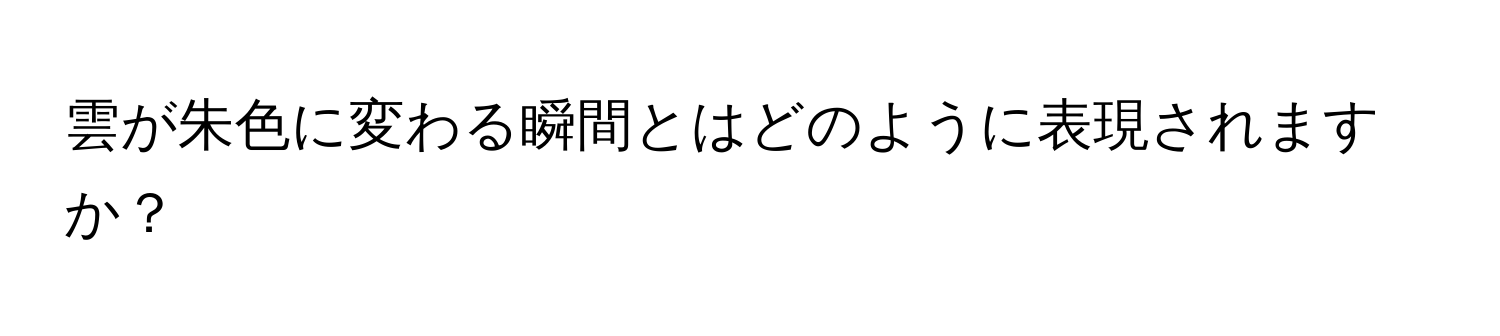 雲が朱色に変わる瞬間とはどのように表現されますか？