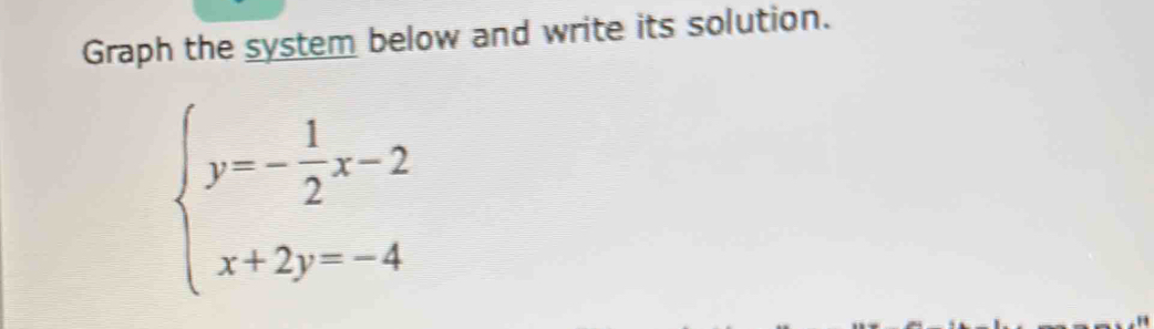 Graph the system below and write its solution.
beginarrayl y=- 1/2 x-2 x+2y=-4endarray.