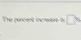 The percent increase is □