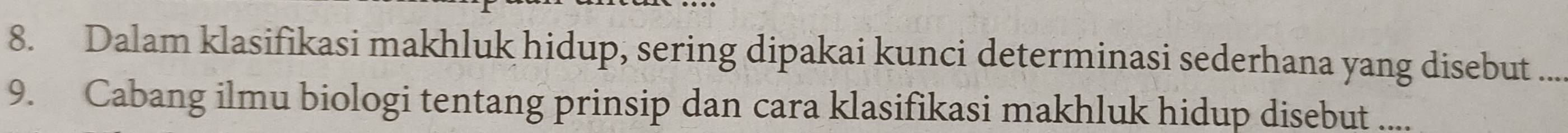 Dalam klasifikasi makhluk hidup, sering dipakai kunci determinasi sederhana yang disebut_ 
9. Cabang ilmu biologi tentang prinsip dan cara klasifikasi makhluk hidup disebut ....