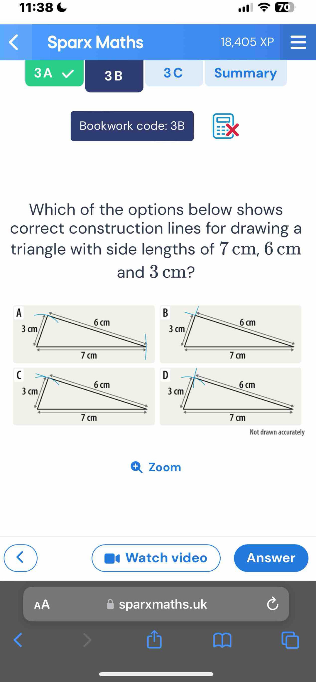 11:38 C 
Sparx Maths 18,405 XP 
3C 
3A Summary 
3B 
Bookwork code: 3B 
Which of the options below shows 
correct construction lines for drawing a 
triangle with side lengths of 7 cm, 6 cm
and 3 cm? 
Not drawn accurately 
Zoom 
Watch video Answer 
sparxmaths.uk