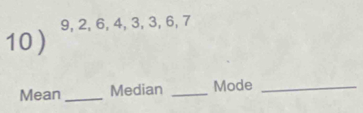 9, 2, 6, 4, 3, 3, 6, 7
10 ) 
Mean _Median _Mode_