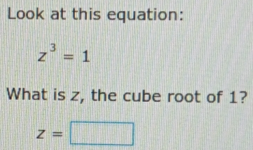 Look at this equation:
z^3=1
What is z, the cube root of 1?
z=□