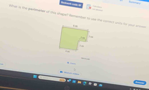 Bummary 
Bookwork code: 67 = allowed 
Caleoba 
What is the perimeter of this shape? Remember to use the correct units for your answer 
Not to scale 
us 
Q 7oom 
■* Watch video 
Anawer