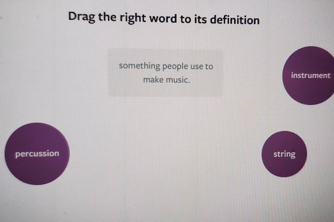 Drag the right word to its definition
something people use to
make music.
instrument
percussion string