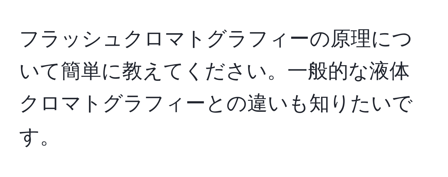 フラッシュクロマトグラフィーの原理について簡単に教えてください。一般的な液体クロマトグラフィーとの違いも知りたいです。