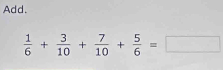 Add.
 1/6 + 3/10 + 7/10 + 5/6 =□