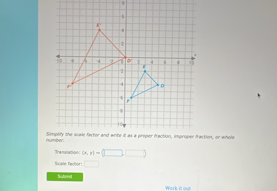 Stion, or whole
n
Translation: (x,y)to (□ ,□ )
Scale factor: □
Submit
Work it out