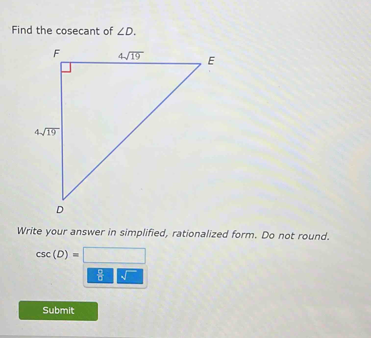 Find the cosecant of ∠ D.
Write your answer in simplified, rationalized form. Do not round.
csc (D)=□
 □ /□   sqrt()
Submit