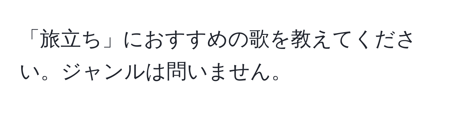 「旅立ち」におすすめの歌を教えてください。ジャンルは問いません。