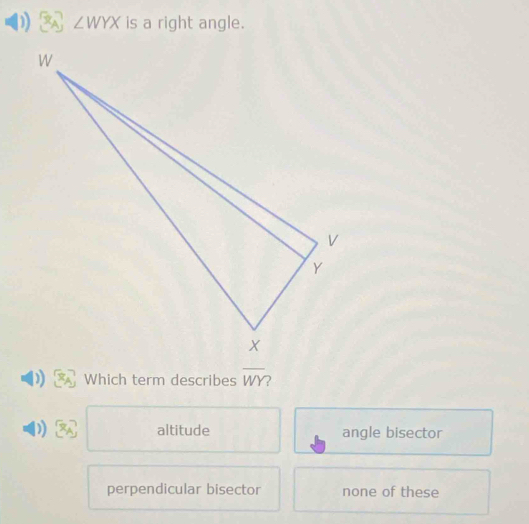 ∠ WYX is a right angle.
Which term describes overline WY
altitude angle bisector
perpendicular bisector none of these