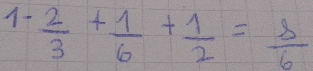 1- 2/3 + 1/6 + 1/2 = 8/6 