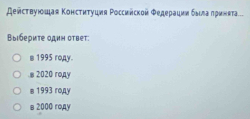 Αействуюшая Κонституция Ρоссийской Φедерации быιла πриняτа...
Выберите один ответ:
в 1995 году.
в 2020 году
в 1993 году
в 2000 году