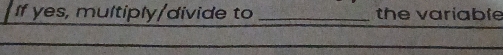 If yes, multiply/divide to _the variable