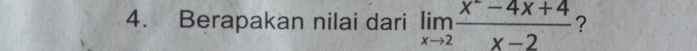 Berapakan nilai dari limlimits _xto 2 (x^--4x+4)/x-2  ?