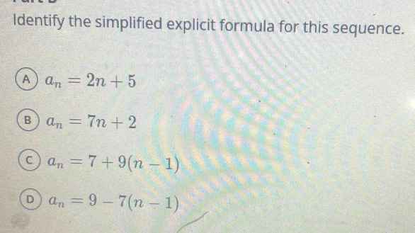 Identify the simplified explicit formula for this sequence.
A a_n=2n+5
B a_n=7n+2
C a_n=7+9(n-1)
D a_n=9-7(n-1)