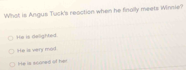 What is Angus Tuck's reaction when he finally meets Winnie?
He is delighted.
He is very mad.
He is scared of her.