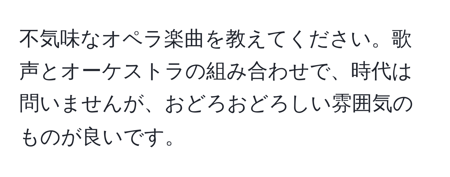 不気味なオペラ楽曲を教えてください。歌声とオーケストラの組み合わせで、時代は問いませんが、おどろおどろしい雰囲気のものが良いです。