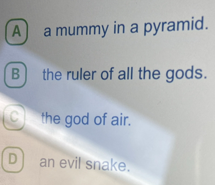 A a mummy in a pyramid.
B ) the ruler of all the gods.
C_ the god of air.
D an evil snake.