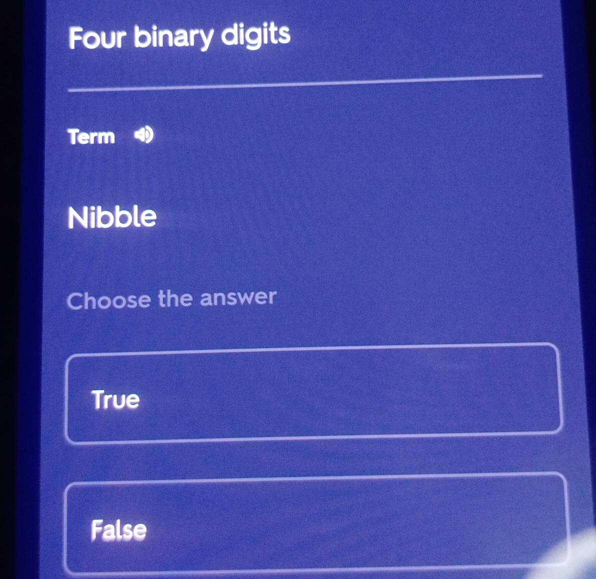 Four binary digits
Term
Nibble
Choose the answer
True
False