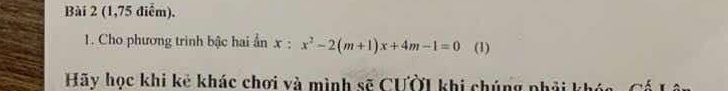 (1,75 điểm). 
1. Cho phương trinh bậc hai ẩn x:x^2-2(m+1)x+4m-1=0 (1) 
Hãy học khi kẻ khác chơi và mình sẽ CƯờI khi chúng phải khóa