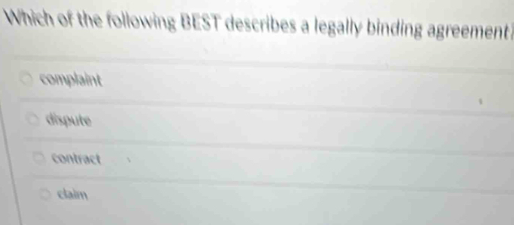 Which of the following BEST describes a legally binding agreement?
complaint
dispute
contract
claim