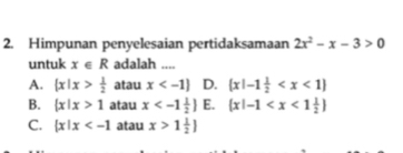 Himpunan penyelesaian pertidaksamaan 2x^2-x-3>0
untuk x∈ R adalah ....
A.  x|x> 1/2  atau x D.  x|-1 1/2 
B.  x|x>1 atau x E.  x|-1
C.  x|x atau x>1 1/2 ]