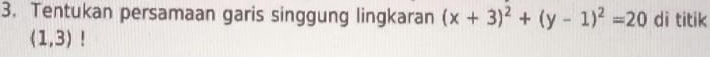 Tentukan persamaan garis singgung lingkaran (x+3)^2+(y-1)^2=20 di titik
(1,3)!