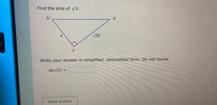 Find the sine of ∠ V.
Write your answer in simplified, rationalized form. Do not round.
sin (V)=□
Save answer