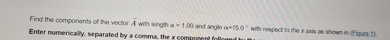 Find the components of the vector vector A with length a=1.00 and angle alpha =15.0° with respect to the x axis as shown in (Figure 1). 
Enter numerically, separated by a comma, the x component followed