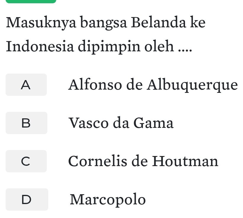 Masuknya bangsa Belanda ke
Indonesia dipimpin oleh ....
A Alfonso de Albuquerque
B Vasco da Gama
C Cornelis de Houtman
D Marcopolo