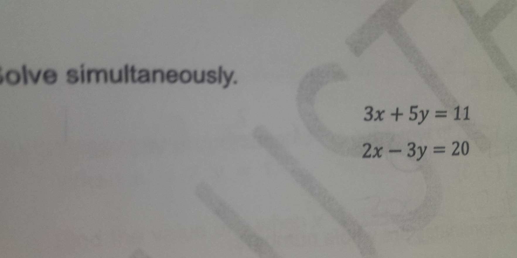 olve simultaneously.
3x+5y=11
2x-3y=20