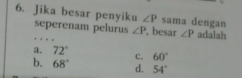 Jika besar penyiku ∠ P sama dengan
seperenam pelurus ∠ P , besar ∠ P adalah
a. 72°
b. 68°
C. 60°
d. 54°