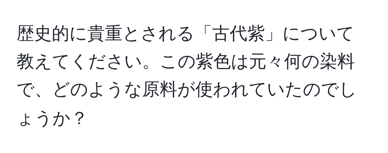 歴史的に貴重とされる「古代紫」について教えてください。この紫色は元々何の染料で、どのような原料が使われていたのでしょうか？