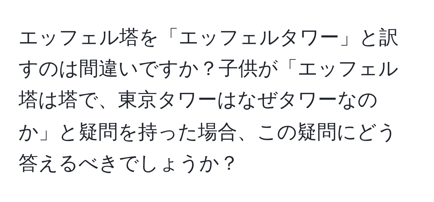 エッフェル塔を「エッフェルタワー」と訳すのは間違いですか？子供が「エッフェル塔は塔で、東京タワーはなぜタワーなのか」と疑問を持った場合、この疑問にどう答えるべきでしょうか？