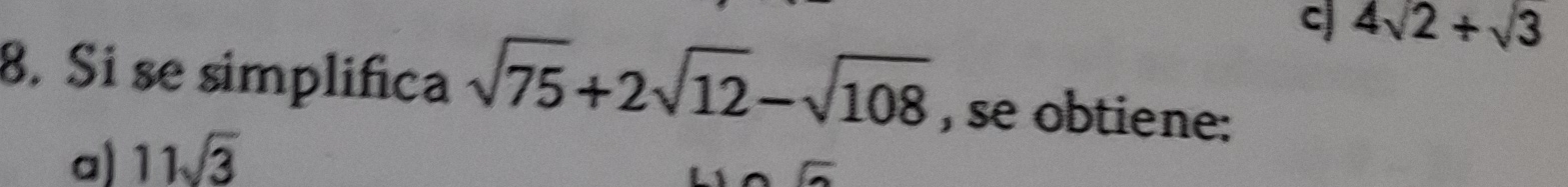 c 4sqrt(2)+sqrt(3)
8. Si se simplifica sqrt(75)+2sqrt(12)-sqrt(108) , se obtiene:
a) 11sqrt(3)