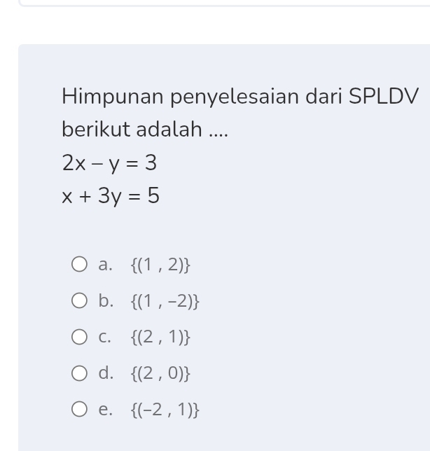 Himpunan penyelesaian dari SPLDV
berikut adalah ....
2x-y=3
x+3y=5
a.  (1,2)
b.  (1,-2)
C.  (2,1)
d.  (2,0)
e.  (-2,1)