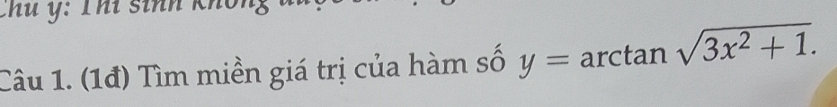 Chú ý: Thí sinh kho 
Câu 1. (1đ) Tìm miền giá trị của hàm số y= arctan sqrt(3x^2+1).