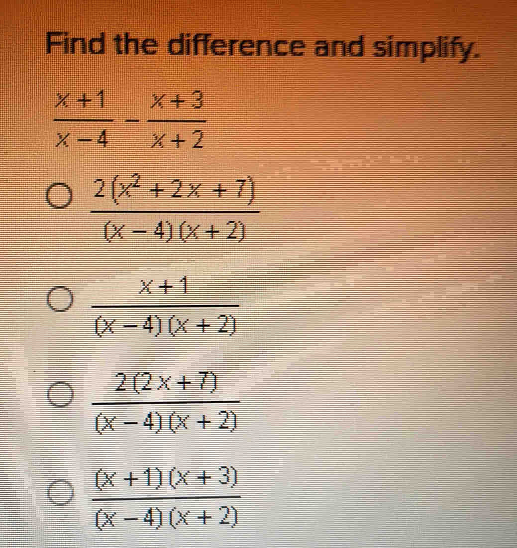 Find the difference and simplify.
 (x+1)/x-4 - (x+3)/x+2 
 (2(x^2+2x+7))/(x-4)(x+2) 
 (x+1)/(x-4)(x+2) 
 (2(2x+7))/(x-4)(x+2) 
 ((x+1)(x+3))/(x-4)(x+2) 