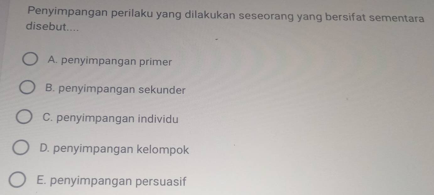 Penyimpangan perilaku yang dilakukan seseorang yang bersifat sementara
disebut....
A. penyimpangan primer
B. penyimpangan sekunder
C. penyimpangan individu
D. penyimpangan kelompok
E. penyimpangan persuasif