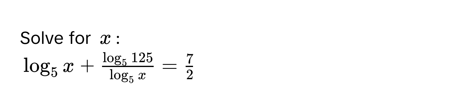 Solve for $x$ :
$log_5 x + fraclog_5 125log_5 x =  7/2 $