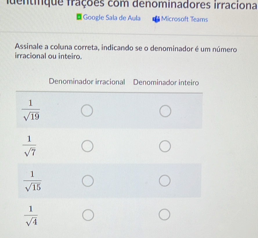 fdentifque frações com denominadores irraciona
Google Sala de Aula Microsoft Teams
Assinale a coluna correta, indicando se o denominador é um número
irracional ou inteiro.
Denominador irracional Denominador inteiro