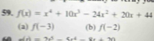 f(x)=x^4+10x^3-24x^2+20x+44
(2) f(-3) (b) f(-2)
e(r)=2r^5-5r^4-8r+20