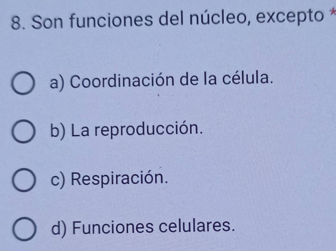 Son funciones del núcleo, excepto *
a) Coordinación de la célula.
b) La reproducción.
c) Respiración.
d) Funciones celulares.