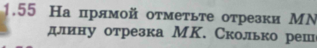 1.55 На прямοй оτмеτьте отрезки МN 
длину отрезка МΚ. Сколько реш