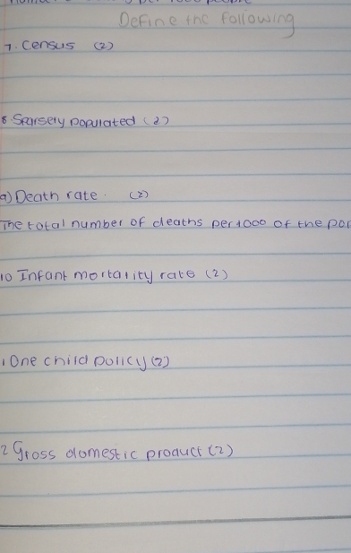 Define the following 
1. Census (2) 
8. Searsery populated (2) 
a)Death rate. ( 2) 
The total number of deaths per10oo of the por
10 Infant mortatity rate (2) 
One child policy(2) 
2 gross domestic proquct(2)